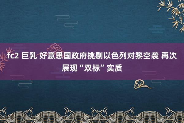 fc2 巨乳 好意思国政府挑剔以色列对黎空袭 再次展现“双标”实质