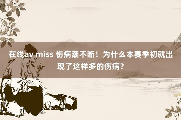 在线av miss 伤病潮不断！为什么本赛季初就出现了这样多的伤病？