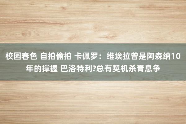 校园春色 自拍偷拍 卡佩罗：维埃拉曾是阿森纳10年的撑握 巴洛特利?总有契机杀青息争