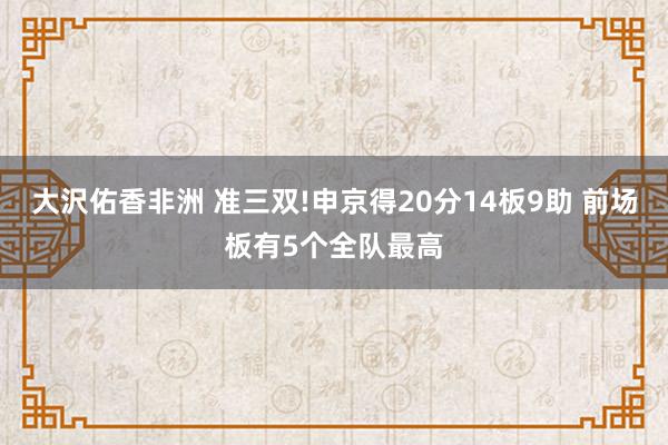 大沢佑香非洲 准三双!申京得20分14板9助 前场板有5个全队最高