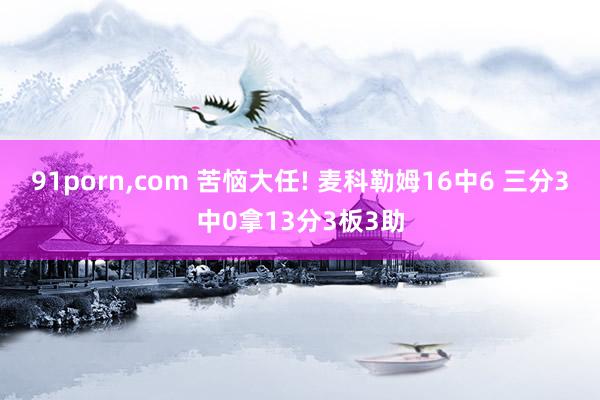 91porn，com 苦恼大任! 麦科勒姆16中6 三分3中0拿13分3板3助
