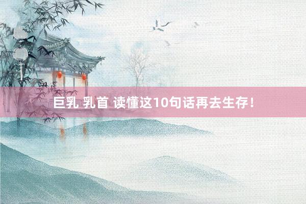 巨乳 乳首 读懂这10句话再去生存！