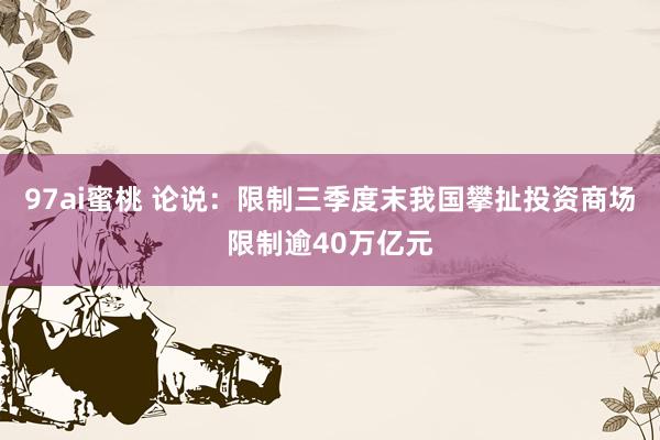 97ai蜜桃 论说：限制三季度末我国攀扯投资商场限制逾40万亿元