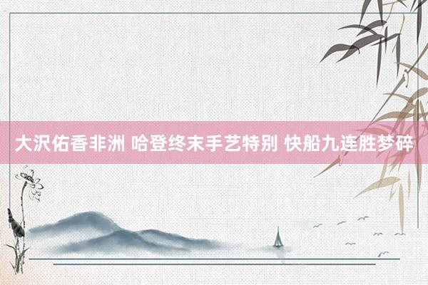 大沢佑香非洲 哈登终末手艺特别 快船九连胜梦碎