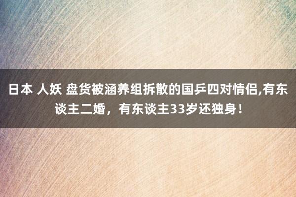 日本 人妖 盘货被涵养组拆散的国乒四对情侣，有东谈主二婚，有东谈主33岁还独身！