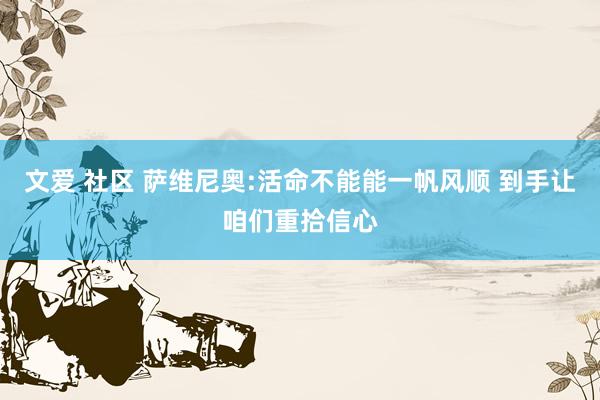 文爱 社区 萨维尼奥:活命不能能一帆风顺 到手让咱们重拾信心