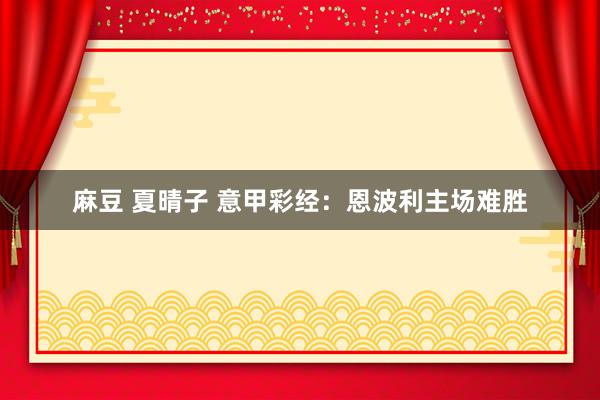 麻豆 夏晴子 意甲彩经：恩波利主场难胜