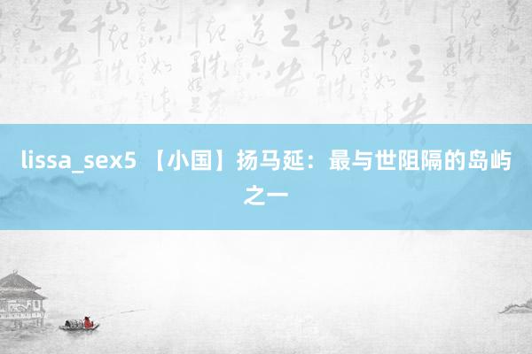 lissa_sex5 【小国】扬马延：最与世阻隔的岛屿之一
