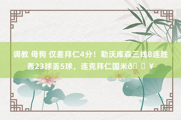 调教 母狗 仅差拜仁4分！勒沃库森三线8连胜轰23球丢5球，连克拜仁国米🔥