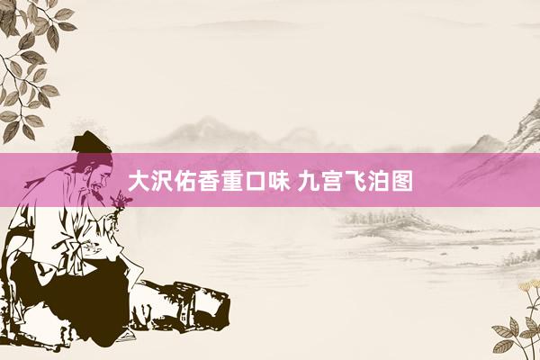 大沢佑香重口味 九宫飞泊图