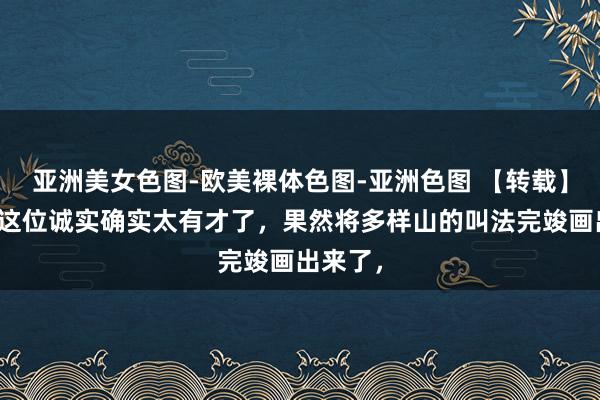 亚洲美女色图-欧美裸体色图-亚洲色图 【转载】天呐！这位诚实确实太有才了，果然将多样山的叫法完竣画出来了，