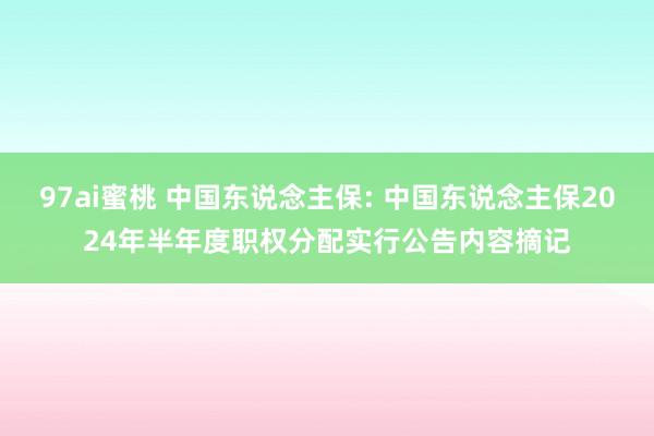 97ai蜜桃 中国东说念主保: 中国东说念主保2024年半年度职权分配实行公告内容摘记
