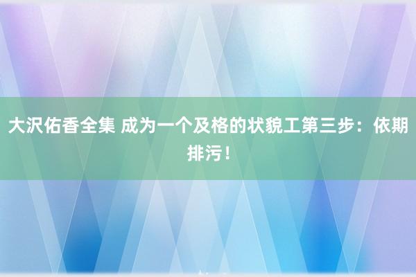大沢佑香全集 成为一个及格的状貌工第三步：依期排污！