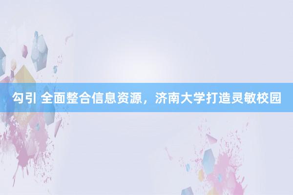 勾引 全面整合信息资源，济南大学打造灵敏校园