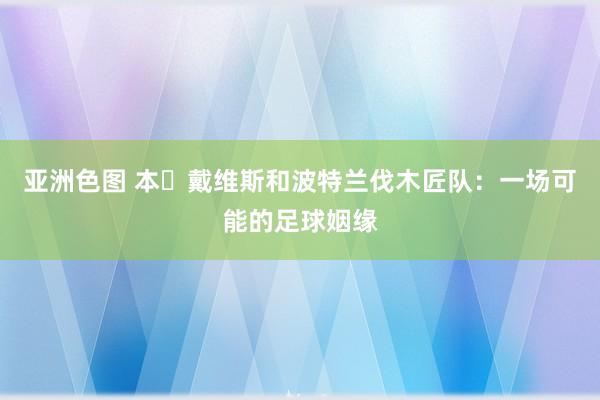 亚洲色图 本・戴维斯和波特兰伐木匠队：一场可能的足球姻缘