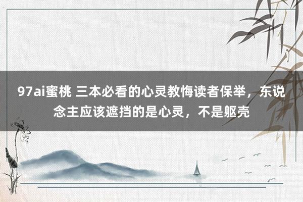 97ai蜜桃 三本必看的心灵教悔读者保举，东说念主应该遮挡的是心灵，不是躯壳