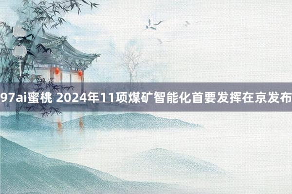 97ai蜜桃 2024年11项煤矿智能化首要发挥在京发布