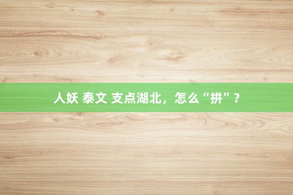 人妖 泰文 支点湖北，怎么“拼”？