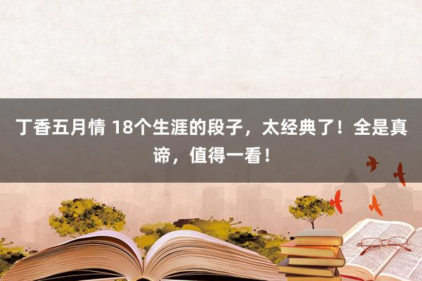 丁香五月情 18个生涯的段子，太经典了！全是真谛，值得一看！